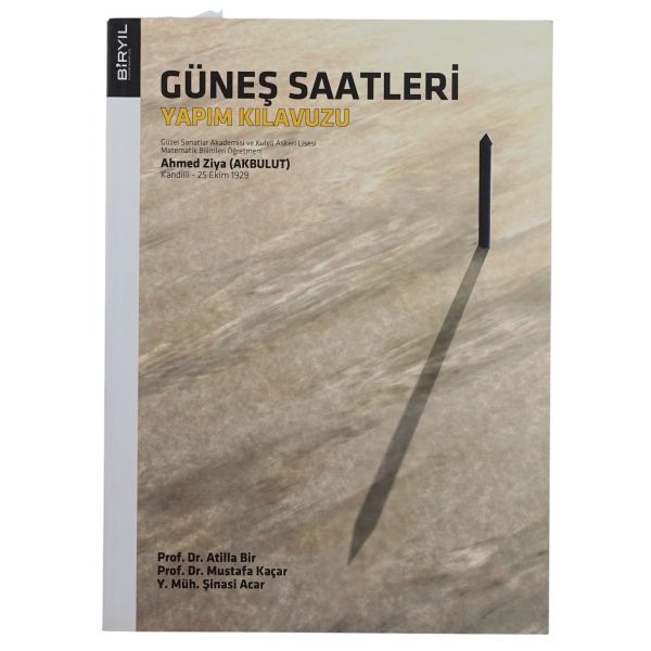 GÜNEŞ SAATLERİ YAPIM KILAVUZU, Ahmed Ziya Akbulut, (yayına hazırlayanlar: M. Şinasi Acar, Atilla Bir, Mustafa Kaçar), 2010, Biryıl Kültür Sanat, 188 sayfa, 20x27 cm...